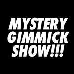 This is a graphic with the phrase 'MYSTERY GIMMICK SHOW' in white writing against a black bacground.